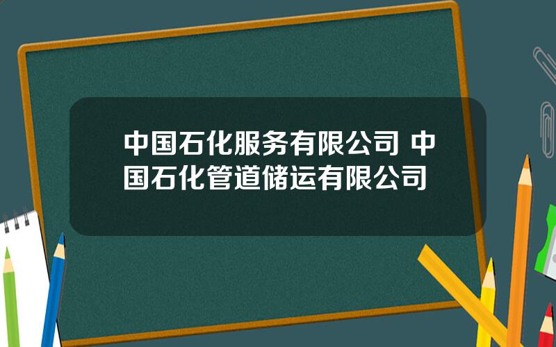 中国石化服务有限公司 中国石化管道储运有限公司